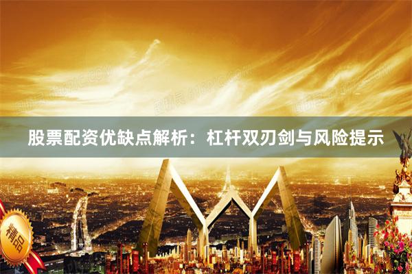 股票配资优缺点解析：杠杆双刃剑与风险提示