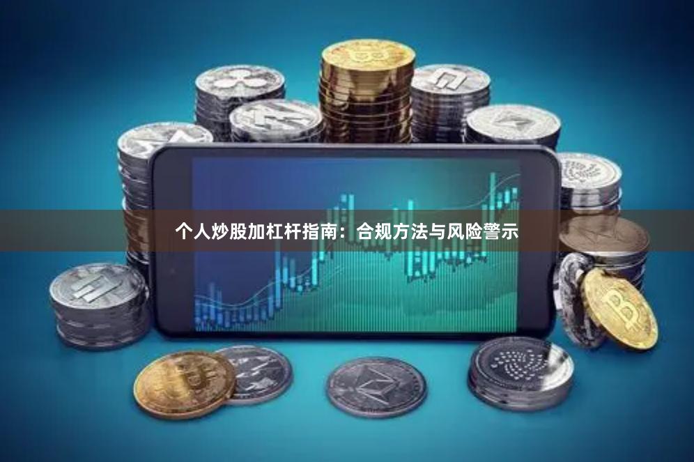 个人炒股加杠杆指南：合规方法与风险警示