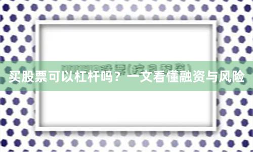 买股票可以杠杆吗？一文看懂融资与风险