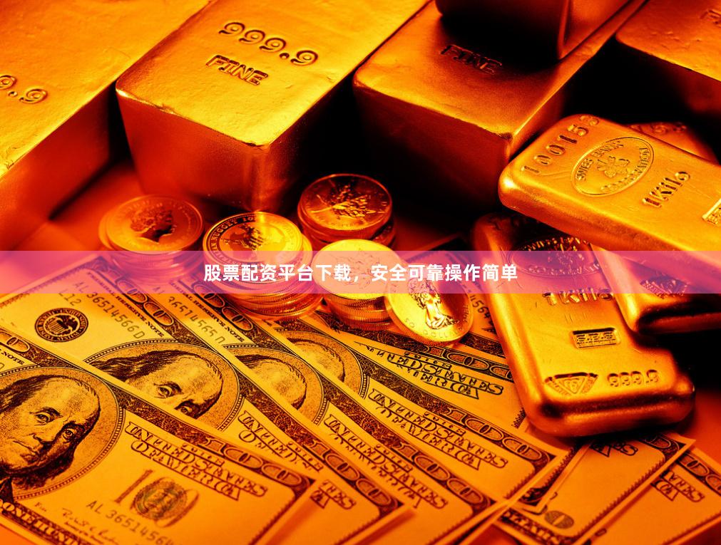 股票配资平台下载，安全可靠操作简单