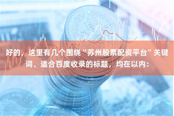 好的，这里有几个围绕“苏州股票配资平台”关键词、适合百度收录的标题，均在以内：