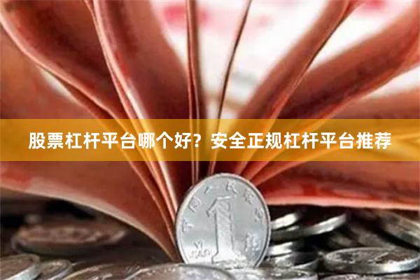 股票杠杆平台哪个好？安全正规杠杆平台推荐