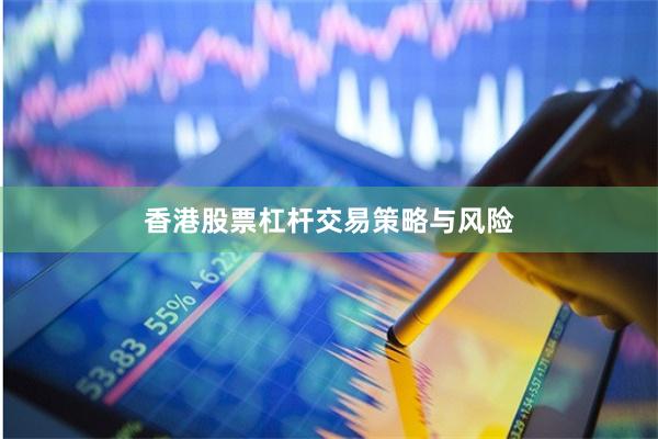 香港股票杠杆交易策略与风险