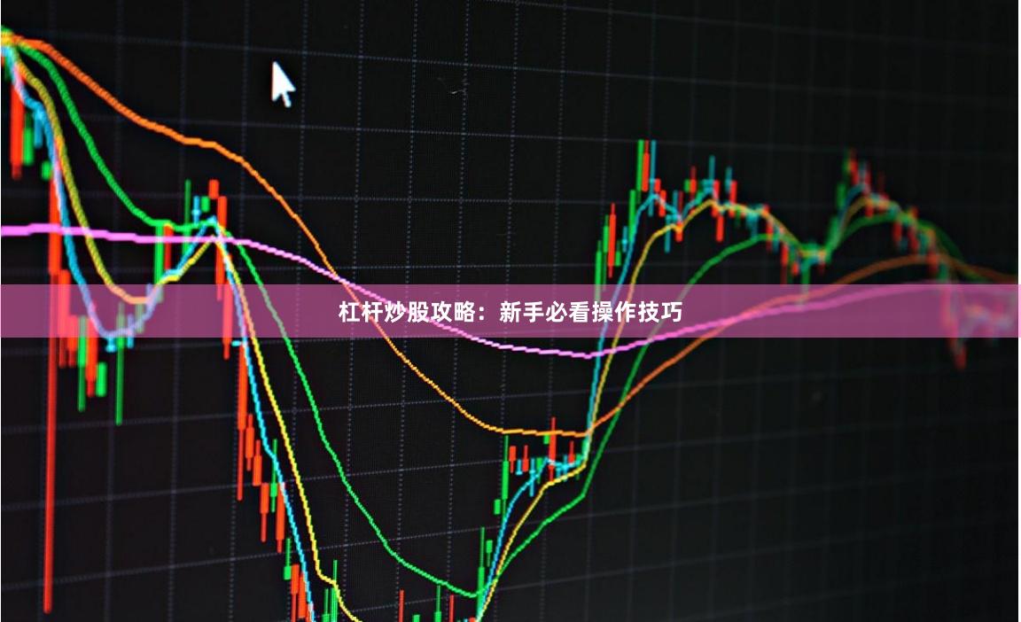 杠杆炒股攻略：新手必看操作技巧