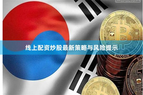 线上配资炒股最新策略与风险提示