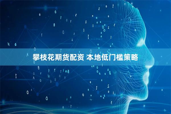 攀枝花期货配资 本地低门槛策略
