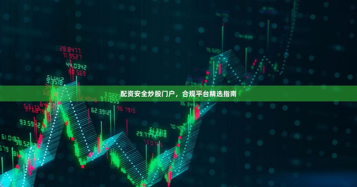 配资安全炒股门户，合规平台精选指南