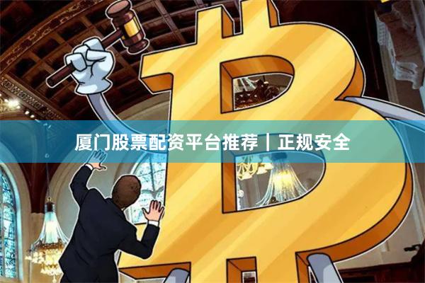 厦门股票配资平台推荐｜正规安全