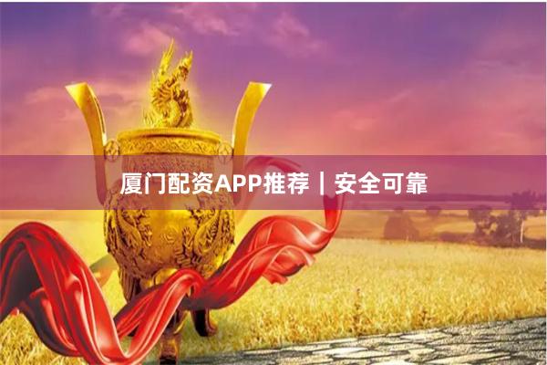 厦门配资APP推荐|安全可靠