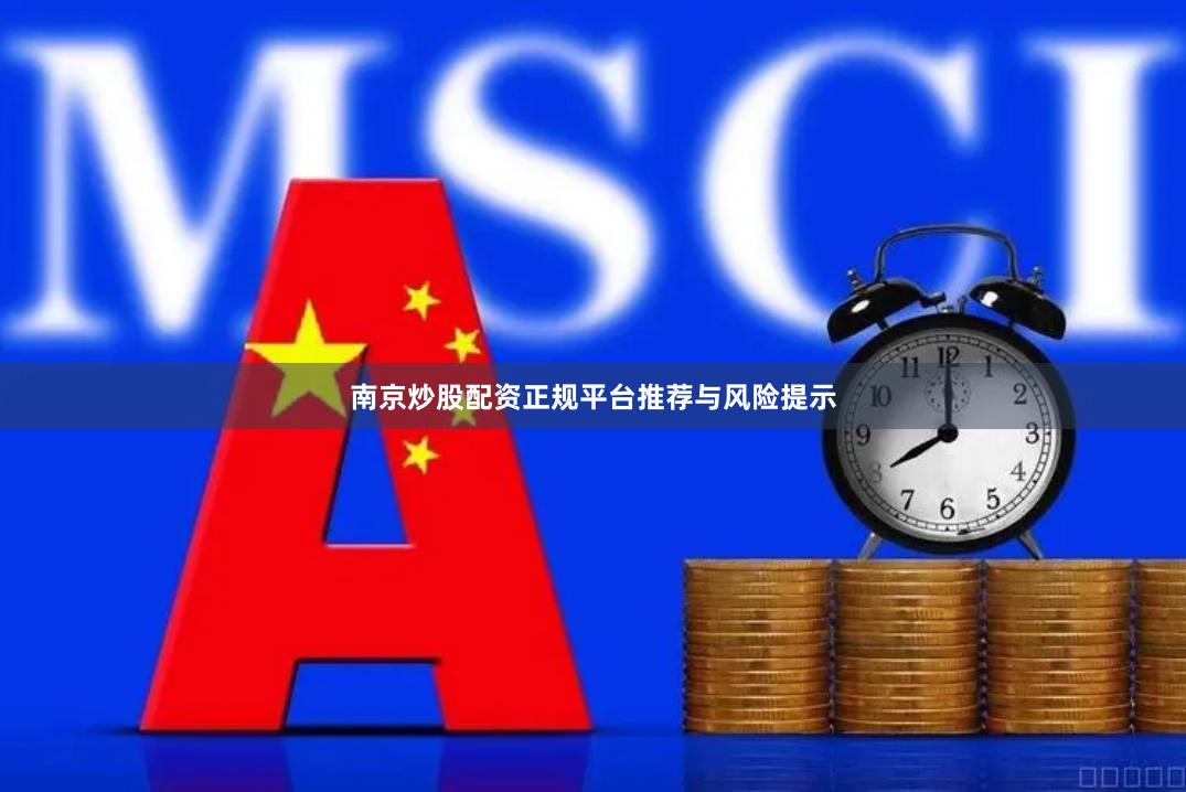 南京炒股配资正规平台推荐与风险提示