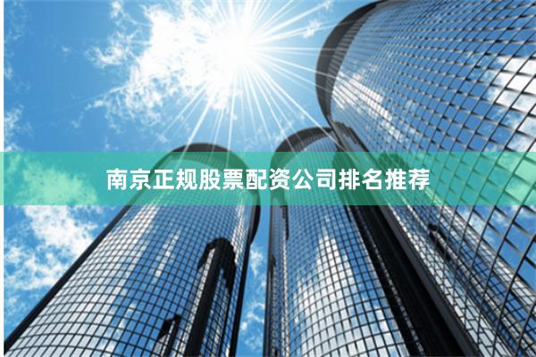 南京正规股票配资公司排名推荐