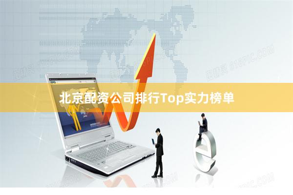 北京配资公司排行Top实力榜单