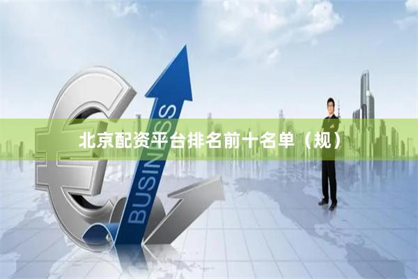 北京配资平台排名前十名单(规)