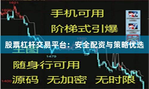 股票杠杆交易平台：安全配资与策略优选