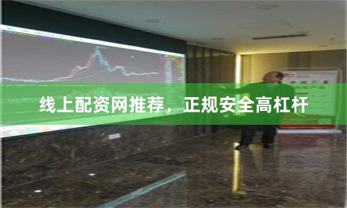 线上配资网推荐，正规安全高杠杆