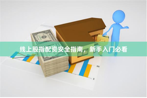 线上股指配资安全指南，新手入门必看